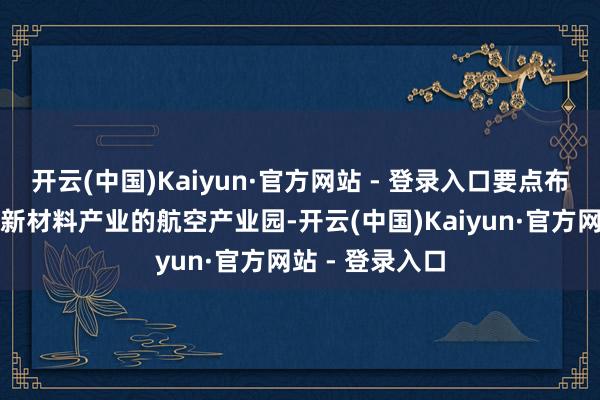 开云(中国)Kaiyun·官方网站 - 登录入口要点布局低空