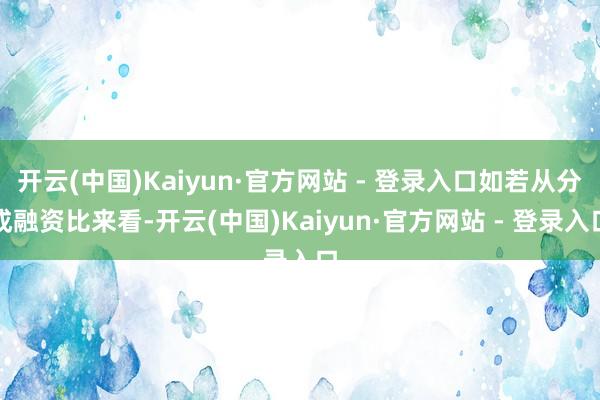 开云(中国)Kaiyun·官方网站 - 登录入口如若从分成融资比来看-开云(中国)Kaiyun·官方网站 - 登录入口