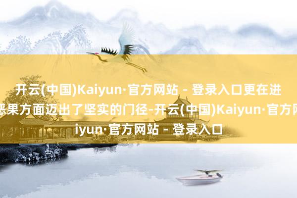 开云(中国)Kaiyun·官方网站 - 登录入口更在进步服务质料和恶果方面迈出了坚实的门径-开云(中国)Kaiyun·官方网站 - 登录入口