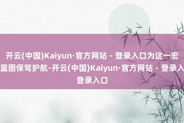 开云(中国)Kaiyun·官方网站 - 登录入口为这一宏伟蓝图保驾护航-开云(中国)Kaiyun·官方网站 - 登录入口