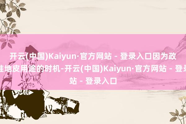 开云(中国)Kaiyun·官方网站 - 登录入口因为政府批准地皮用途的时机-开云(中国)Kaiyun·官方网站 - 登录入口