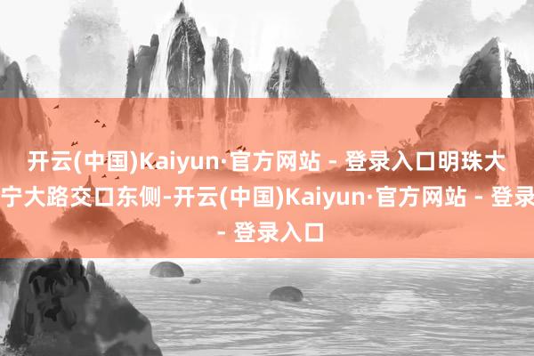 开云(中国)Kaiyun·官方网站 - 登录入口明珠大路长宁