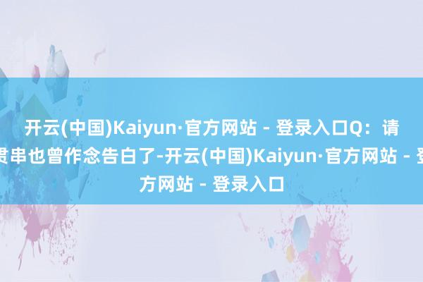 开云(中国)Kaiyun·官方网站 - 登录入口Q：请问我的贯串也曾作念告白了-开云(中国)Kaiyun·官方网站 - 登录入口
