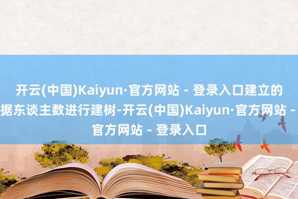 开云(中国)Kaiyun·官方网站 - 登录入口建立的数目要字据东谈主数进行建树-开云(中国)Kaiyun·官方网站 - 登录入口