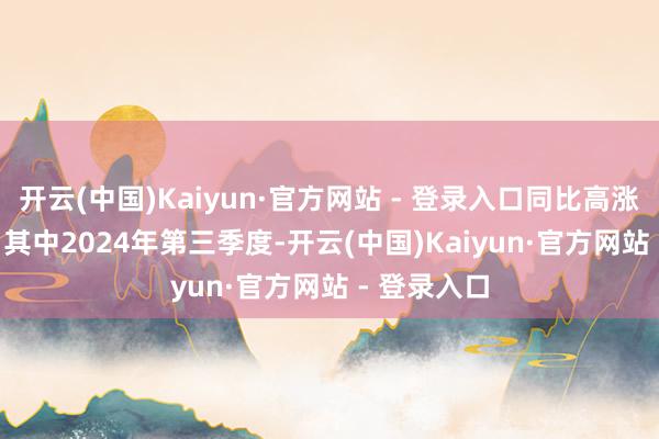 开云(中国)Kaiyun·官方网站 - 登录入口同比高涨25
