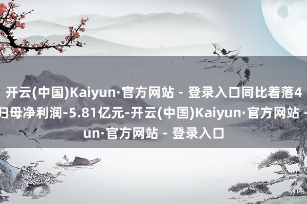 开云(中国)Kaiyun·官方网站 - 登录入口同比着落45