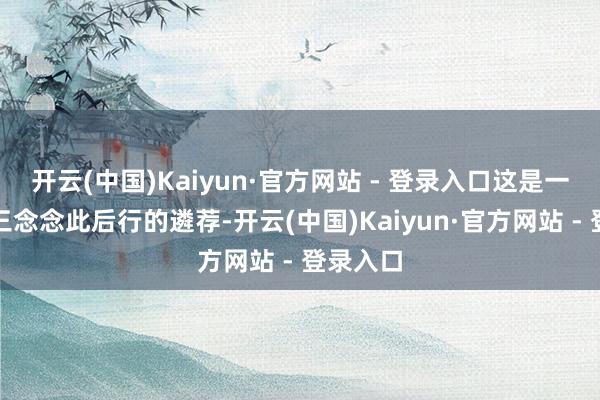 开云(中国)Kaiyun·官方网站 - 登录入口这是一个经由