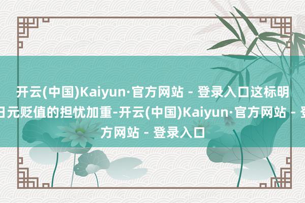 开云(中国)Kaiyun·官方网站 - 登录入口这标明政府对日元贬值的担忧加重-开云(中国)Kaiyun·官方网站 - 登录入口
