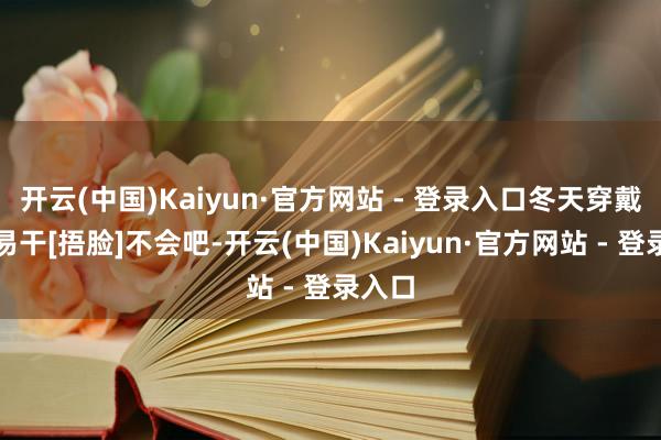 开云(中国)Kaiyun·官方网站 - 登录入口冬天穿戴阻抑