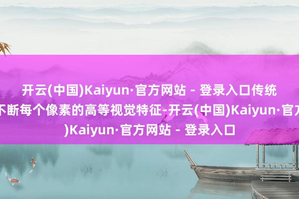 开云(中国)Kaiyun·官方网站 - 登录入口传统的图像分割算法不断每个像素的高等视觉特征-开云(中国)Kaiyun·官方网站 - 登录入口