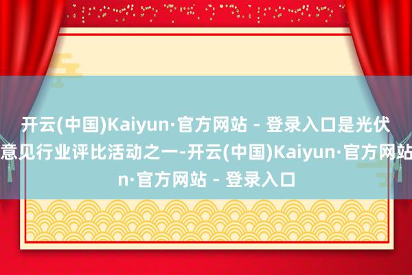 开云(中国)Kaiyun·官方网站 - 登录入口是光伏行业最受瞩意见行业评比活动之一-开云(中国)Kaiyun·官方网站 - 登录入口