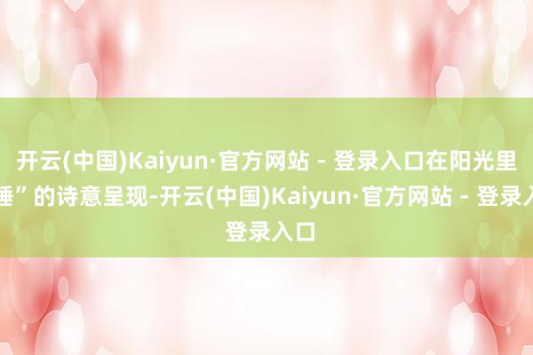 开云(中国)Kaiyun·官方网站 - 登录入口在阳光里安睡