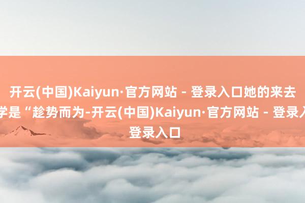 开云(中国)Kaiyun·官方网站 - 登录入口她的来去玄学
