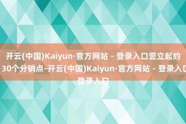 开云(中国)Kaiyun·官方网站 - 登录入口竖立起约13
