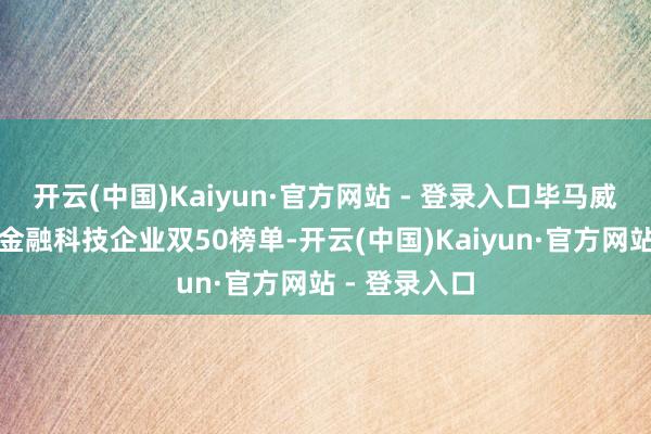 开云(中国)Kaiyun·官方网站 - 登录入口毕马威中国发布的金融科技企业双50榜单-开云(中国)Kaiyun·官方网站 - 登录入口