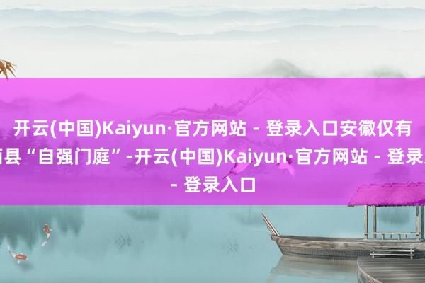 开云(中国)Kaiyun·官方网站 - 登录入口安徽仅有肥西