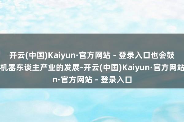 开云(中国)Kaiyun·官方网站 - 登录入口也会鼓励骨科