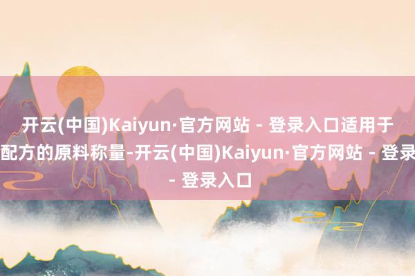 开云(中国)Kaiyun·官方网站 - 登录入口适用于不同配