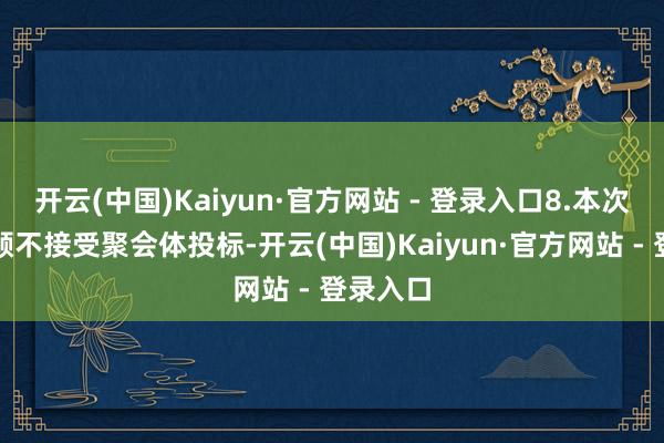 开云(中国)Kaiyun·官方网站 - 登录入口8.本次采购容颜不接受聚会体投标-开云(中国)Kaiyun·官方网站 - 登录入口