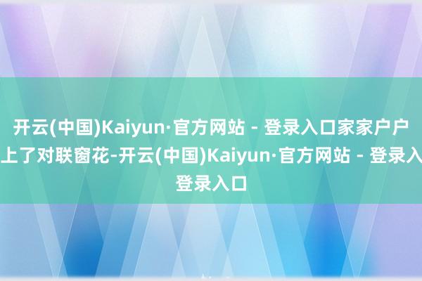 开云(中国)Kaiyun·官方网站 - 登录入口家家户户贴上
