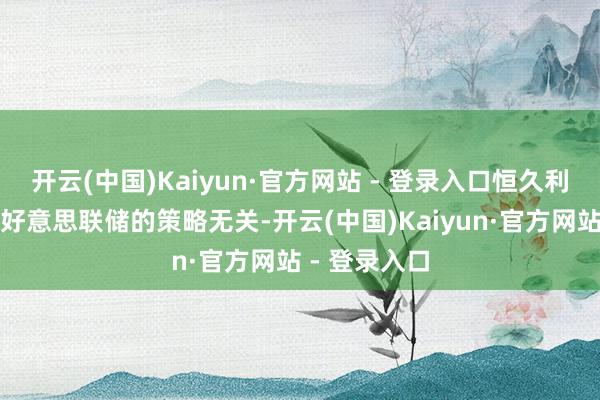 开云(中国)Kaiyun·官方网站 - 登录入口恒久利率的高