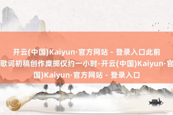 开云(中国)Kaiyun·官方网站 - 登录入口此前作词东说