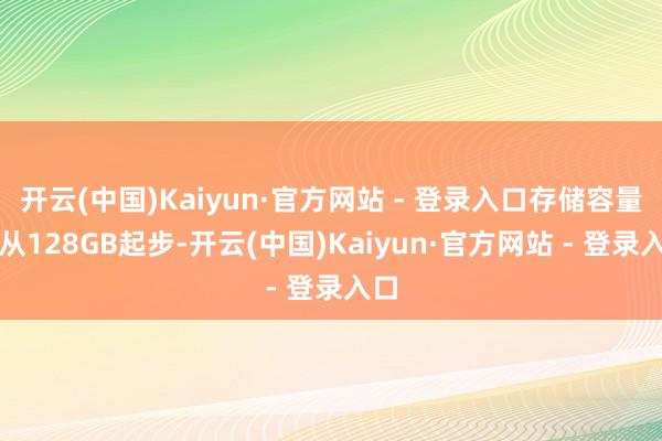 开云(中国)Kaiyun·官方网站 - 登录入口存储容量则从