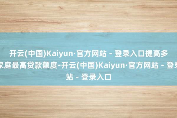 开云(中国)Kaiyun·官方网站 - 登录入口提高多子女家庭最高贷款额度-开云(中国)Kaiyun·官方网站 - 登录入口