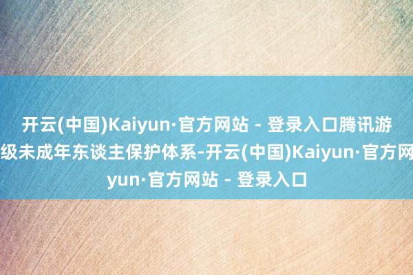 开云(中国)Kaiyun·官方网站 - 登录入口腾讯游戏领先通知升级未成年东谈主保护体系-开云(中国)Kaiyun·官方网站 - 登录入口