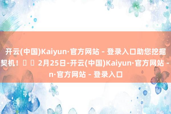 开云(中国)Kaiyun·官方网站 - 登录入口助您挖掘后劲主题契机！		　　2月25日-开云(中国)Kaiyun·官方网站 - 登录入口