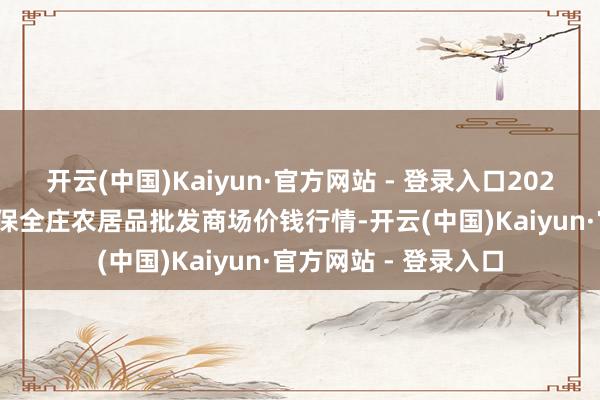 开云(中国)Kaiyun·官方网站 - 登录入口2025年2月28日内蒙古保全庄农居品批发商场价钱行情-开云(中国)Kaiyun·官方网站 - 登录入口