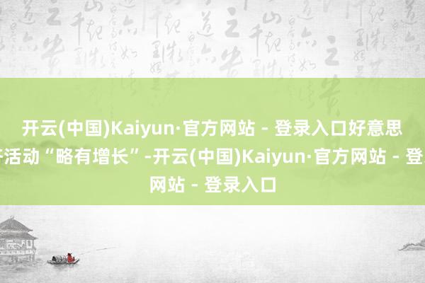 开云(中国)Kaiyun·官方网站 - 登录入口好意思国经济活动“略有增长”-开云(中国)Kaiyun·官方网站 - 登录入口