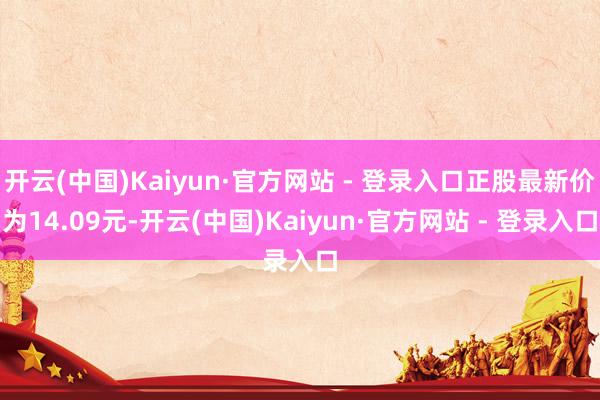 开云(中国)Kaiyun·官方网站 - 登录入口正股最新价为