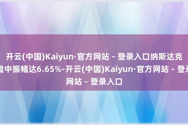 开云(中国)Kaiyun·官方网站 - 登录入口纳斯达克指数盘中振幅达6.65%-开云(中国)Kaiyun·官方网站 - 登录入口