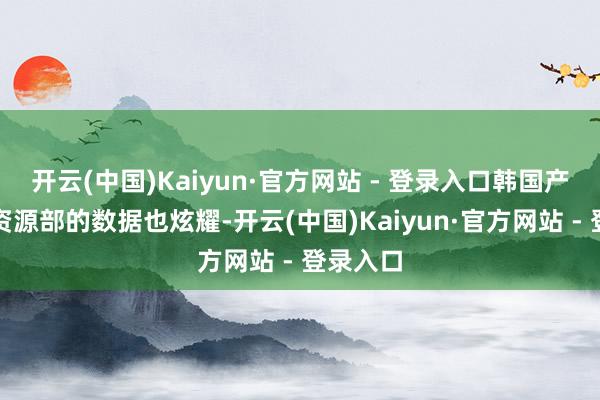 开云(中国)Kaiyun·官方网站 - 登录入口韩国产业互市资源部的数据也炫耀-开云(中国)Kaiyun·官方网站 - 登录入口