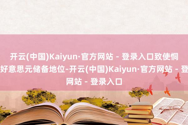 开云(中国)Kaiyun·官方网站 - 登录入口致使恫吓到了好意思元储备地位-开云(中国)Kaiyun·官方网站 - 登录入口