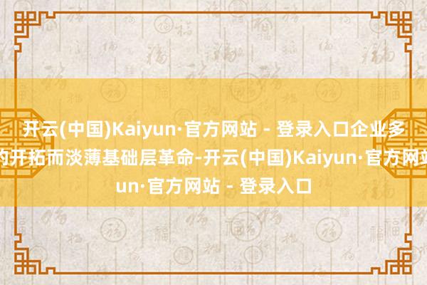 开云(中国)Kaiyun·官方网站 - 登录入口企业多珍爱诈欺层的开拓而淡薄基础层革命-开云(中国)Kaiyun·官方网站 - 登录入口