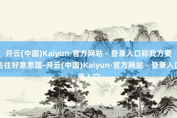 开云(中国)Kaiyun·官方网站 - 登录入口称我方要去往好意思国-开云(中国)Kaiyun·官方网站 - 登录入口