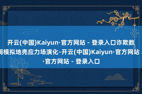 开云(中国)Kaiyun·官方网站 - 登录入口诈欺数字孪生期间模拟地壳应力场演化-开云(中国)Kaiyun·官方网站 - 登录入口