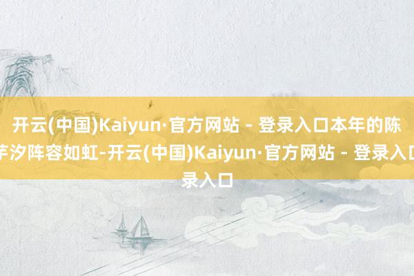 开云(中国)Kaiyun·官方网站 - 登录入口本年的陈芋汐阵容如虹-开云(中国)Kaiyun·官方网站 - 登录入口