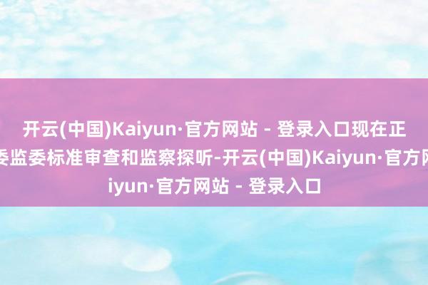开云(中国)Kaiyun·官方网站 - 登录入口现在正收受河南省纪委监委标准审查和监察探听-开云(中国)Kaiyun·官方网站 - 登录入口