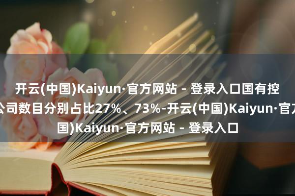 开云(中国)Kaiyun·官方网站 - 登录入口国有控股和非国有控股公司数目分别占比27%、73%-开云(中国)Kaiyun·官方网站 - 登录入口
