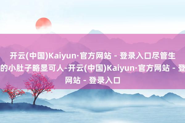 开云(中国)Kaiyun·官方网站 - 登录入口尽管生过孩子
