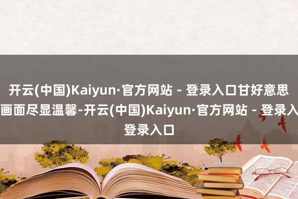 开云(中国)Kaiyun·官方网站 - 登录入口甘好意思的画