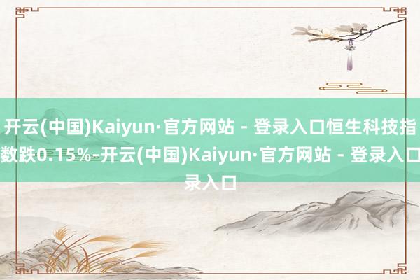 开云(中国)Kaiyun·官方网站 - 登录入口恒生科技指数