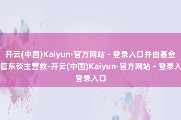 开云(中国)Kaiyun·官方网站 - 登录入口并由基金托管