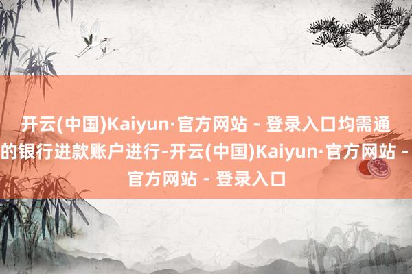 开云(中国)Kaiyun·官方网站 - 登录入口均需通过本基