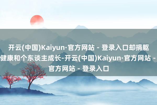 开云(中国)Kaiyun·官方网站 - 登录入口却捐躯了家庭、健康和个东谈主成长-开云(中国)Kaiyun·官方网站 - 登录入口