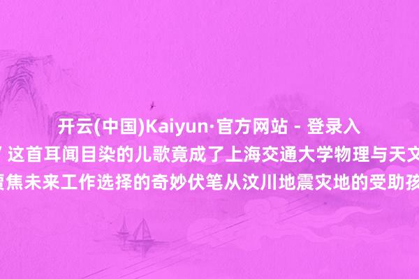 开云(中国)Kaiyun·官方网站 - 登录入口马兰吐花二十一……”这首耳闻目染的儿歌竟成了上海交通大学物理与天文体院2025届硕士毕业生贾焦未来工作选择的奇妙伏笔从汶川地震灾地的受助孩童到奋发投身西北科研缔造的军官贾焦用行径将儿时蒙眬向往化作振振有词的彭胀书写了一段奉献与酬报双向奔赴的动东谈主篇章2008年8岁的贾焦躬行资格了汶川地面震的浩劫张开剩余85%全家被动栖身于临时搭建的帐篷夏季的暴雨让