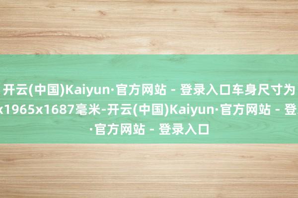 开云(中国)Kaiyun·官方网站 - 登录入口车身尺寸为4884x1965x1687毫米-开云(中国)Kaiyun·官方网站 - 登录入口
